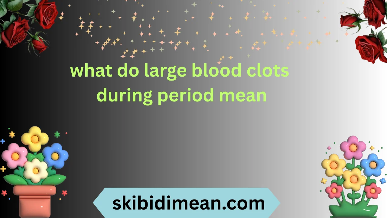 what do large blood clots during period mean