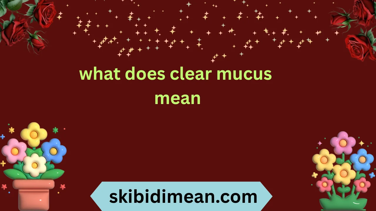 what does clear mucus mean